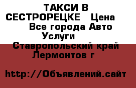 ТАКСИ В СЕСТРОРЕЦКЕ › Цена ­ 120 - Все города Авто » Услуги   . Ставропольский край,Лермонтов г.